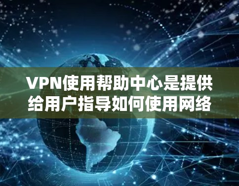 VPN使用帮助中心是提供给用户指导如何使用网络VPN服务的平台或工具。以下是一些常见的VPN使用帮助中心,以及如何帮助用户有效使用它们 VPN使用帮助中心是提供给用户指导如何使用网络VPN服务的平台或工具。以下是一些常见的VPN使用帮助中心,以及如何帮助用户有效使用它们