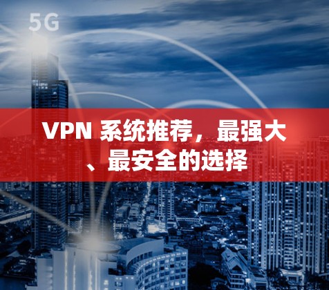 VPN 系统推荐，最强大、最安全的选择