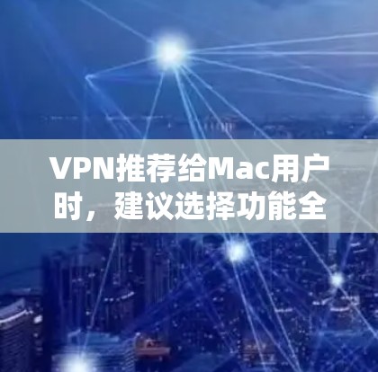 VPN推荐给Mac用户时,建议选择功能全面、安全可靠的软件。以下是几个推荐的VPN软件,主要针对Mac设备 VPN推荐给Mac用户时,建议选择功能全面、安全可靠的软件。以下是几个推荐的VPN软件,主要针对Mac设备
