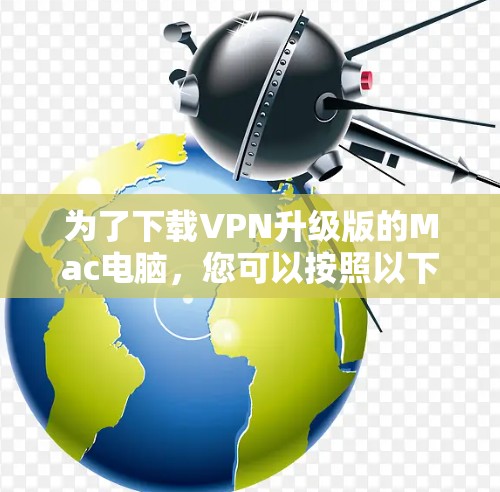 为了下载VPN升级版的Mac电脑,您可以按照以下步骤进行 为了下载VPN升级版的Mac电脑,您可以按照以下步骤进行