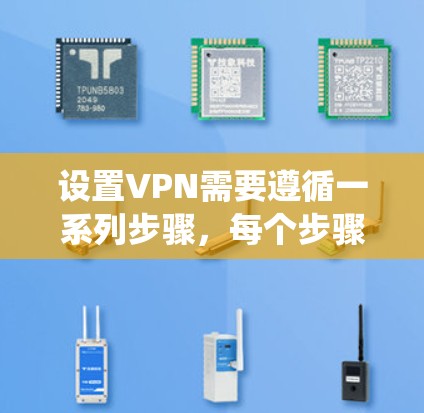 设置VPN需要遵循一系列步骤，每个步骤都有其具体要求和注意事项。以下是一个详细且系统化的指南，帮助您逐步完成VPN设置