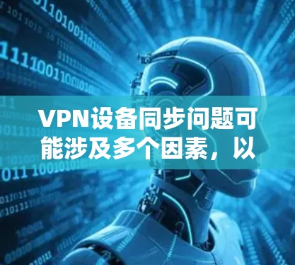 VPN设备同步问题可能涉及多个因素，以下是一些步骤性的解决方案