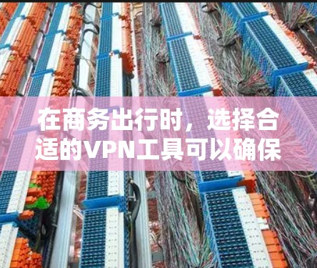 在商务出行时，选择合适的VPN工具可以确保数据的安全性，减少因VPN问题导致的不便。以下是一些推荐的VPN工具和方法，帮助你高效地进行商务出行