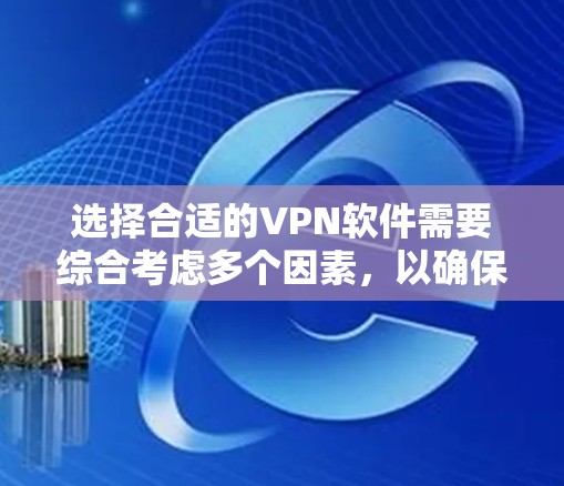 选择合适的VPN软件需要综合考虑多个因素,以确保网络的安全性和效率。以下是一个结构化的总结,帮助用户更好地选择和使用VPN软件 选择合适的VPN软件需要综合考虑多个因素,以确保网络的安全性和效率。以下是一个结构化的总结,帮助用户更好地选择和使用VPN软件