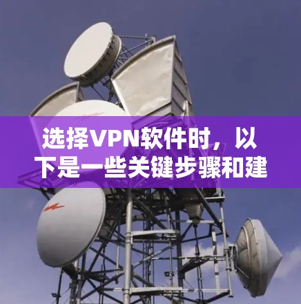 选择VPN软件时，以下是一些关键步骤和建议，帮助您更好地进行选择和使用