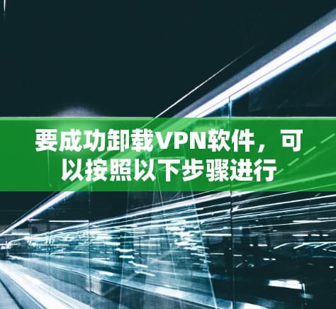 要成功卸载VPN软件,可以按照以下步骤进行 要成功卸载VPN软件,可以按照以下步骤进行