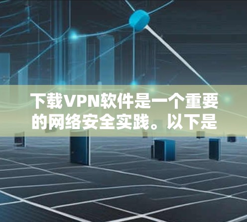 下载VPN软件是一个重要的网络安全实践。以下是一步步的指南，帮助你安全地下载和使用VPN软件