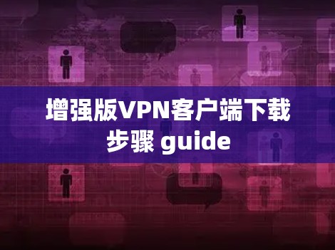 增强版VPN客户端下载步骤 guide