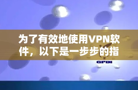 为了有效地使用VPN软件，以下是一步步的指南