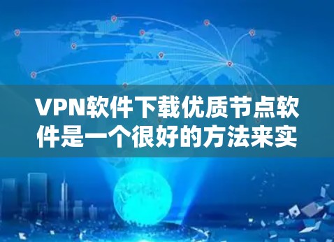 VPN软件下载优质节点软件是一个很好的方法来实现数据传输的安全和高效。以下是根据你的需求推荐的一些 VPN 软件和工具，根据你的具体情况选择合适的工具