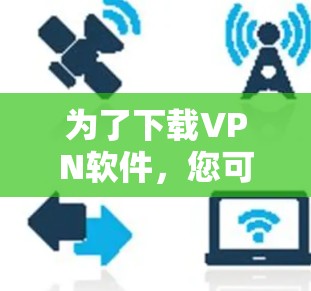 为了下载VPN软件，您可以按照以下步骤进行选择和下载