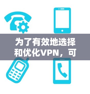 为了有效地选择和优化VPN,可以按照以下步骤进行 为了有效地选择和优化VPN,可以按照以下步骤进行