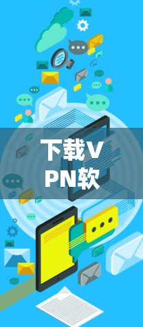 下载VPN软件出现网络异常，导致断线，可能是多种原因引起的。以下是一些可能的原因和解决方法