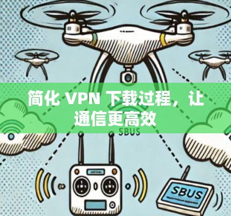 简化 VPN 下载过程，让通信更高效