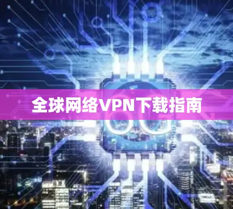 全球网络VPN下载指南