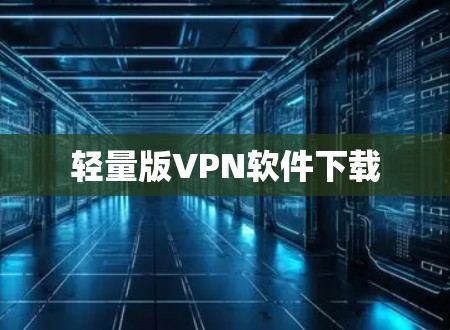 轻量版VPN软件下载
