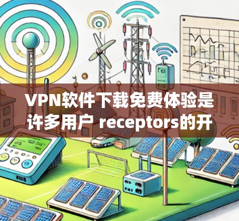 VPN软件下载免费体验是许多用户 receptors的开始，尤其是对于那些不熟悉VPN内容的人。虽然VPN下载免费体验本身并不安全，但可以作为了解VPN功能和使用方式的开始。以下是一些推荐，供您参考
