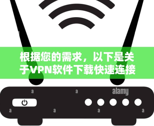 根据您的需求，以下是关于VPN软件下载快速连接的解决方案