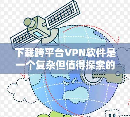 下载跨平台VPN软件是一个复杂但值得探索的过程，以下是分步骤的指南