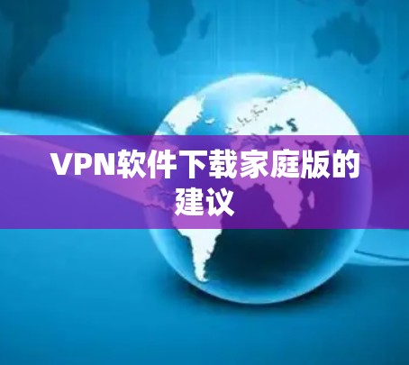VPN软件下载家庭版的建议