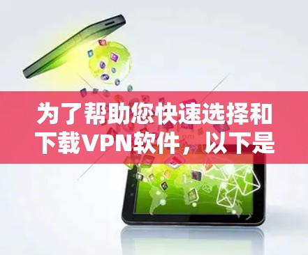 为了帮助您快速选择和下载VPN软件，以下是一些详细步骤指南