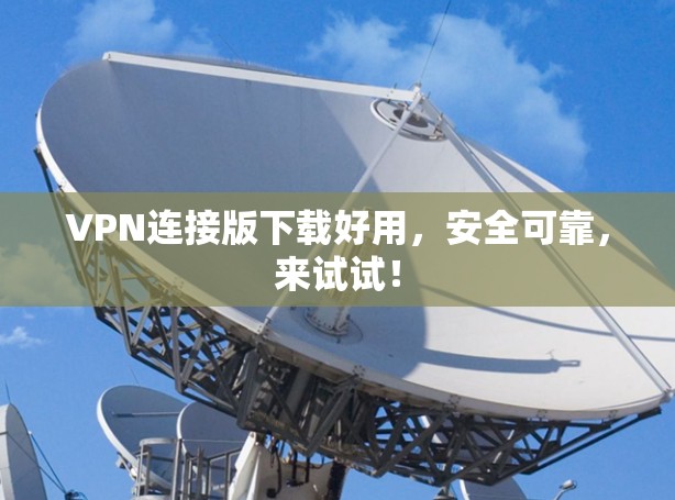 VPN连接版下载好用，安全可靠，来试试！