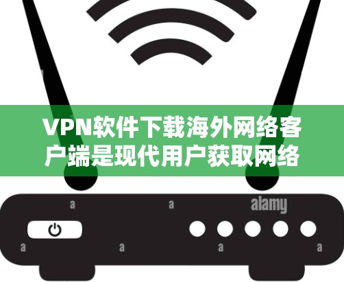 VPN软件下载海外网络客户端是现代用户获取网络连接的重要工具，尤其是用于在线旅行、国际访问或需要访问国外网站时。以下是一些推荐的国内和国外VPN软件下载方法，供您参考