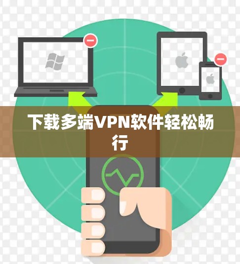 下载多端VPN软件轻松畅行 下载多端VPN软件轻松畅行