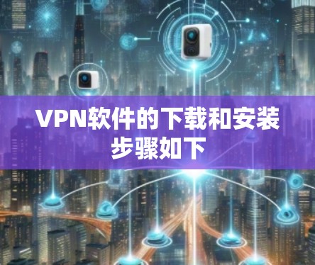VPN软件的下载和安装步骤如下 VPN软件的下载和安装步骤如下