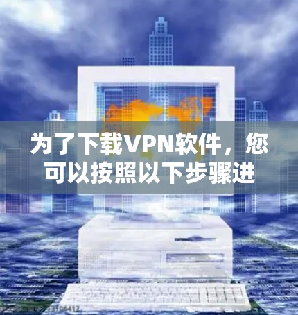 为了下载VPN软件,您可以按照以下步骤进行 为了下载VPN软件,您可以按照以下步骤进行
