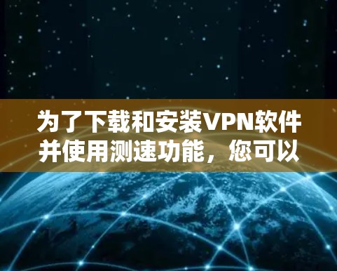 为了下载和安装VPN软件并使用测速功能,您可以按照以下步骤进行 为了下载和安装VPN软件并使用测速功能,您可以按照以下步骤进行