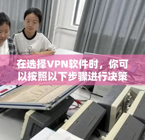 在选择VPN软件时,你可以按照以下步骤进行决策 在选择VPN软件时,你可以按照以下步骤进行决策