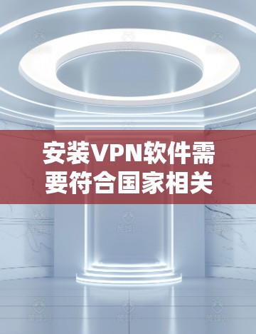 安装VPN软件需要符合国家相关法律法规,建议选择官方或经过认证的VPN软件。以下是一步一步的指南,帮助您轻松安装和使用VPN 安装VPN软件需要符合国家相关法律法规,建议选择官方或经过认证的VPN软件。以下是一步一步的指南,帮助您轻松安装和使用VPN