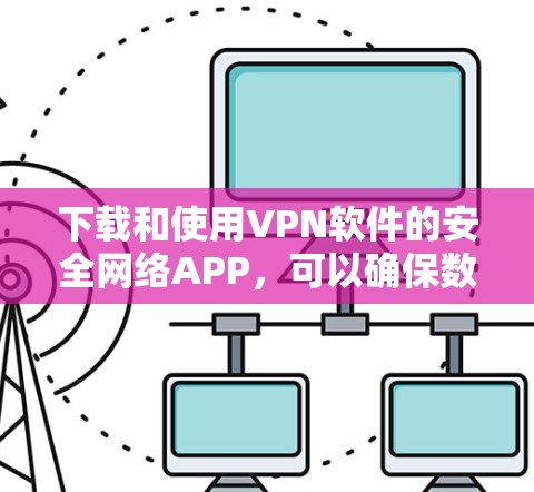 下载和使用VPN软件的安全网络APP,可以确保数据的安全性。以下是一步步的建议 下载和使用VPN软件的安全网络APP,可以确保数据的安全性。以下是一步步的建议