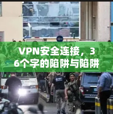VPN安全连接，36个字的陷阱与陷阱
