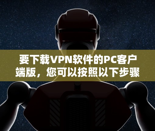 要下载VPN软件的PC客户端版,您可以按照以下步骤操作 要下载VPN软件的PC客户端版,您可以按照以下步骤操作