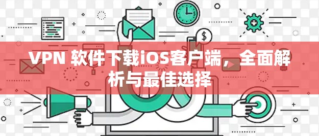 VPN 软件下载iOS客户端,全面解析与最佳选择 VPN 软件下载iOS客户端,全面解析与最佳选择