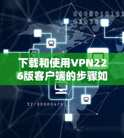 下载和使用VPN226版客户端的步骤如下 下载和使用VPN226版客户端的步骤如下