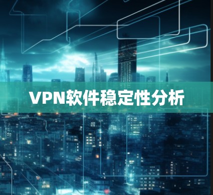 VPN软件稳定性分析 VPN软件稳定性分析