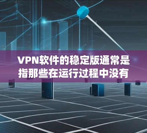 VPN软件的稳定版通常是指那些在运行过程中没有出现bug、运行流畅、无卡顿和无异常情况的版本。以下是几款推荐的VPN软件及其特点 VPN软件的稳定版通常是指那些在运行过程中没有出现bug、运行流畅、无卡顿和无异常情况的版本。以下是几款推荐的VPN软件及其特点
