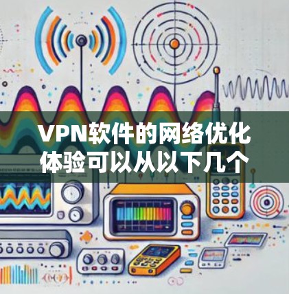 VPN软件的网络优化体验可以从以下几个方面进行分析 VPN软件的网络优化体验可以从以下几个方面进行分析