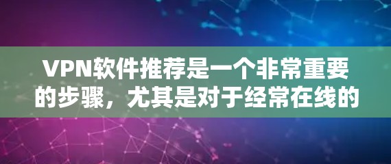 VPN软件推荐是一个非常重要的步骤,尤其是对于经常在线的人或刚接触VPN的用户来说。以下是一些知名的VPN推荐软件,每个软件都有其独特的特点和优势,适合不同的需求和使用习惯 VPN软件推荐是一个非常重要的步骤,尤其是对于经常在线的人或刚接触VPN的用户来说。以下是一些知名的VPN推荐软件,每个软件都有其独特的特点和优势,适合不同的需求和使用习惯