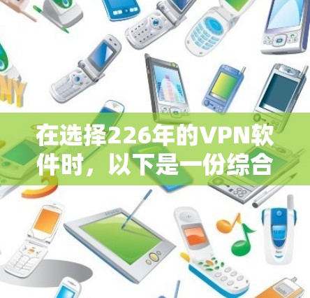 在选择226年的VPN软件时,以下是一份综合推荐,涵盖功能、安全性和适用性 在选择226年的VPN软件时,以下是一份综合推荐,涵盖功能、安全性和适用性
