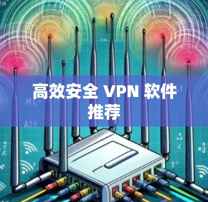 高效安全 VPN 软件推荐 高效安全 VPN 软件推荐