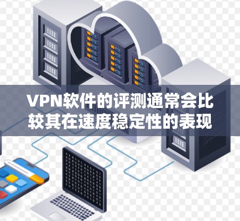 VPN软件的评测通常会比较其在速度稳定性的表现,而速度稳定性和延迟波动性对用户体验非常重要。以下是一些比较速度稳定性的 VPN 软件的标准指标,供您参考 VPN软件的评测通常会比较其在速度稳定性的表现,而速度稳定性和延迟波动性对用户体验非常重要。以下是一些比较速度稳定性的 VPN 软件的标准指标,供您参考