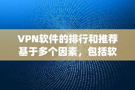 VPN软件的排行和推荐基于多个因素，包括软件的兼容性、安全性和功能等。以下是一些 commonly recommended VPN 软件，涵盖了不同需求的用户