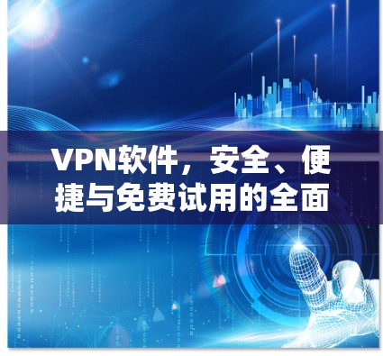 VPN软件，安全、便捷与免费试用的全面指南
