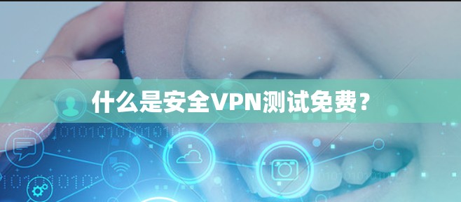 什么是安全VPN测试免费？