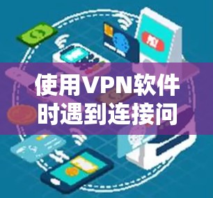 使用VPN软件时遇到连接问题，通常可以通过以下步骤来解决