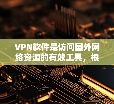 VPN软件是访问国外网络资源的有效工具，根据不同的需求和特点，可以从中立、非中立和免费软件中选择适合自己的。以下是详细的指南，帮助您根据需求选择合适的VPN软件
